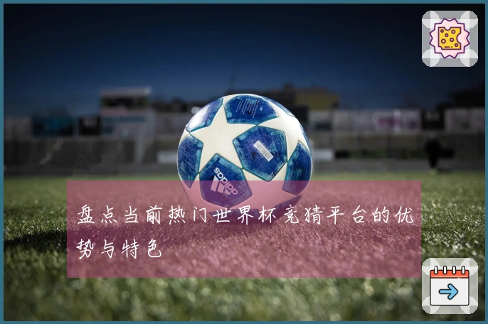 盘点当前热门世界杯竞猜平台的优势与特色