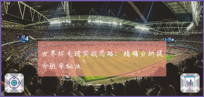 世界杯竞猜实战思路：精确分析提升胜率秘诀