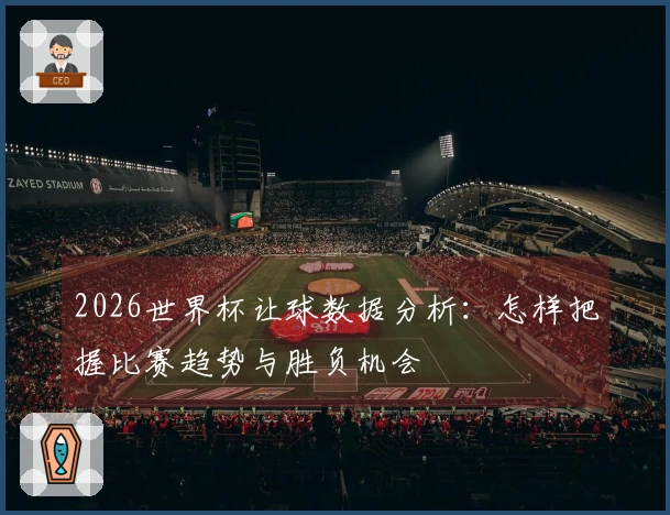 2026世界杯让球数据分析：怎样把握比赛趋势与胜负机会