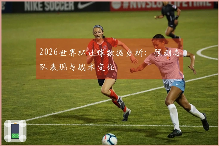2026世界杯让球数据分析：预测各队表现与战术变化
