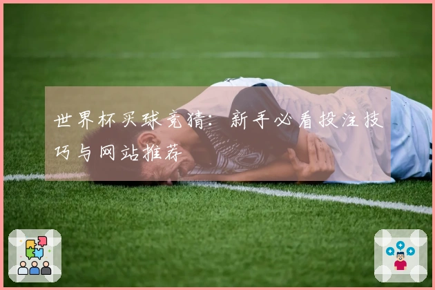世界杯买球竞猜：新手必看投注技巧与网站推荐