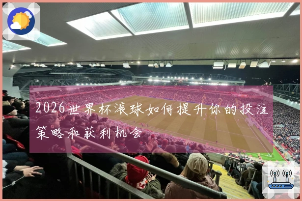 2026世界杯滚球如何提升你的投注策略和获利机会